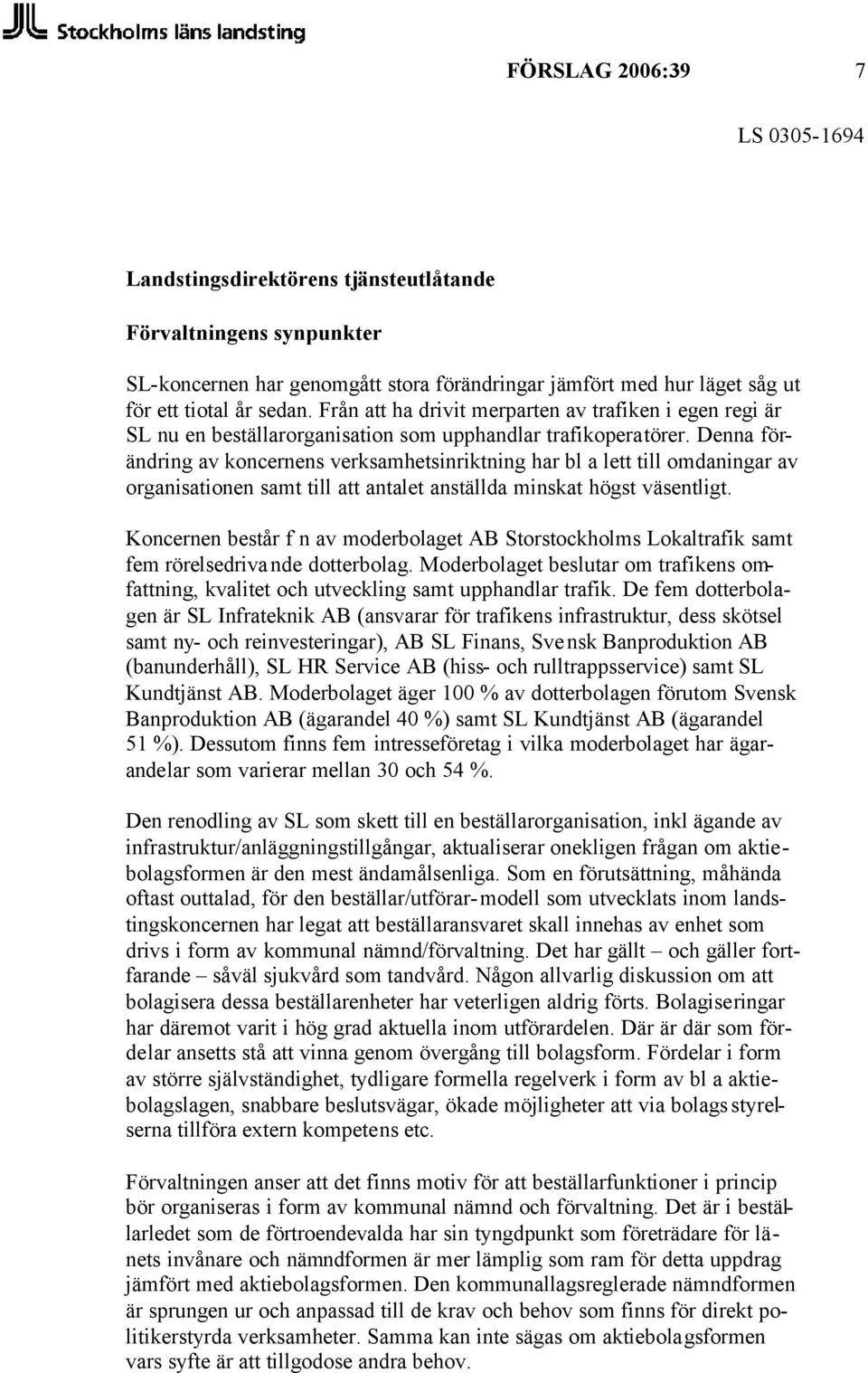 Denna förändring av koncernens verksamhetsinriktning har bl a lett till omdaningar av organisationen samt till att antalet anställda minskat högst väsentligt.