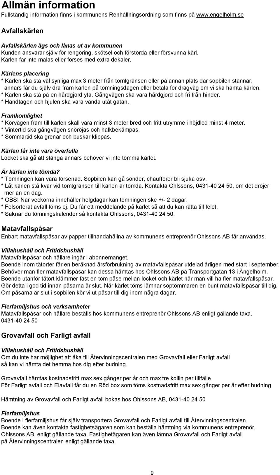 Kärlens placering * Kärlen ska stå väl synliga max 3 meter från tomtgränsen eller på annan plats där sopbilen stannar, annars får du själv dra fram kärlen på tömningsdagen eller betala för dragväg om