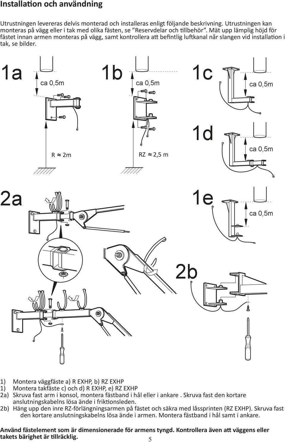 1a 1b 1c ca 0,5m ca 0,5m ca 0,5m R 2m RZ 2,5 m 1d ca 0,5m 2a 1e ca 0,5m 2b 1) Montera väggfäste a) R EXHP, b) RZ EXHP 1) Montera takfäste c) och d) R EXHP, e) RZ EXHP 2a) Skruva fast arm i konsol,