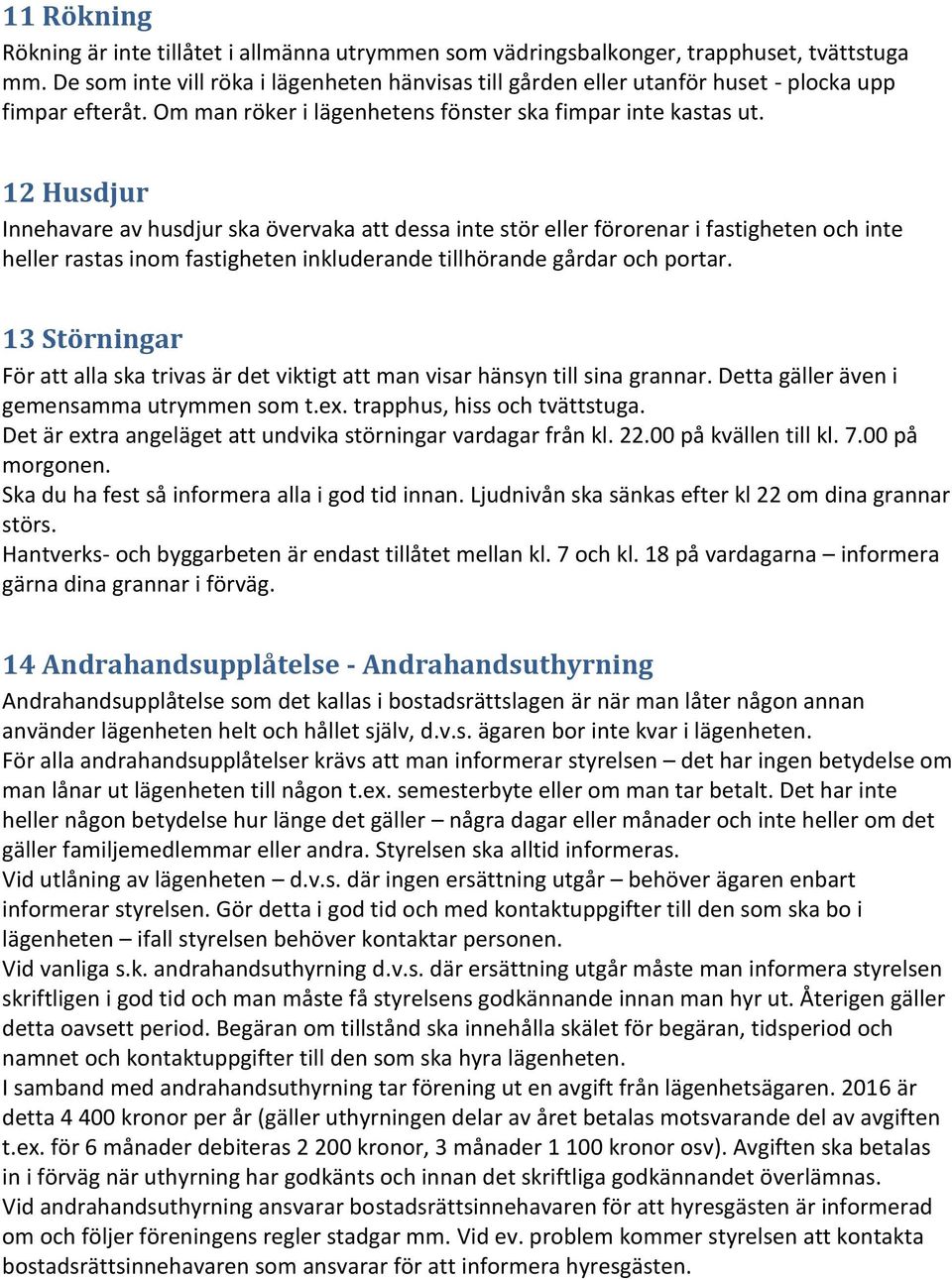 12 Husdjur Innehavare av husdjur ska övervaka att dessa inte stör eller förorenar i fastigheten och inte heller rastas inom fastigheten inkluderande tillhörande gårdar och portar.