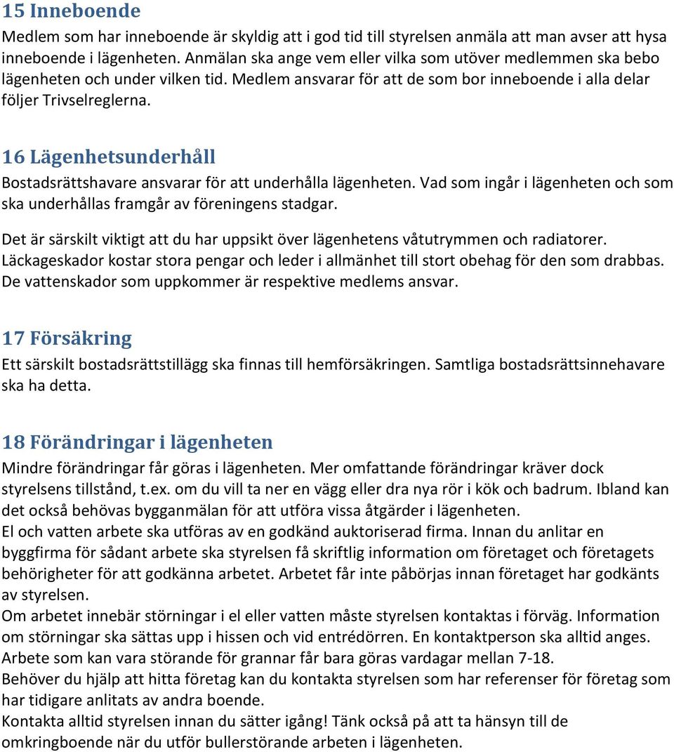 16 Lägenhetsunderhåll Bostadsrättshavare ansvarar för att underhålla lägenheten. Vad som ingår i lägenheten och som ska underhållas framgår av föreningens stadgar.