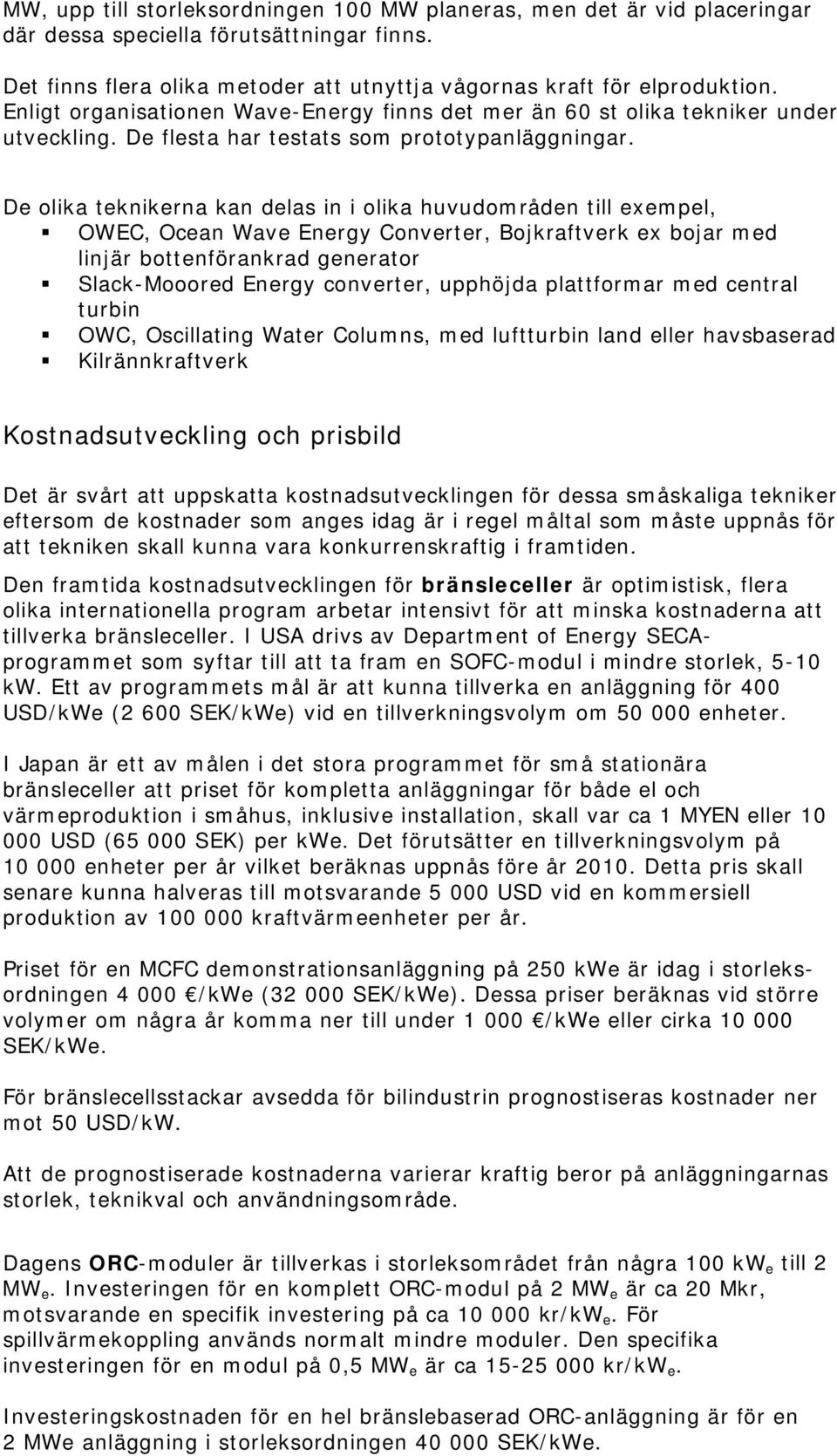 De olika teknikerna kan delas in i olika huvudområden till exempel, OWEC, Ocean Wave Energy Converter, Bojkraftverk ex bojar med linjär bottenförankrad generator Slack-Mooored Energy converter,