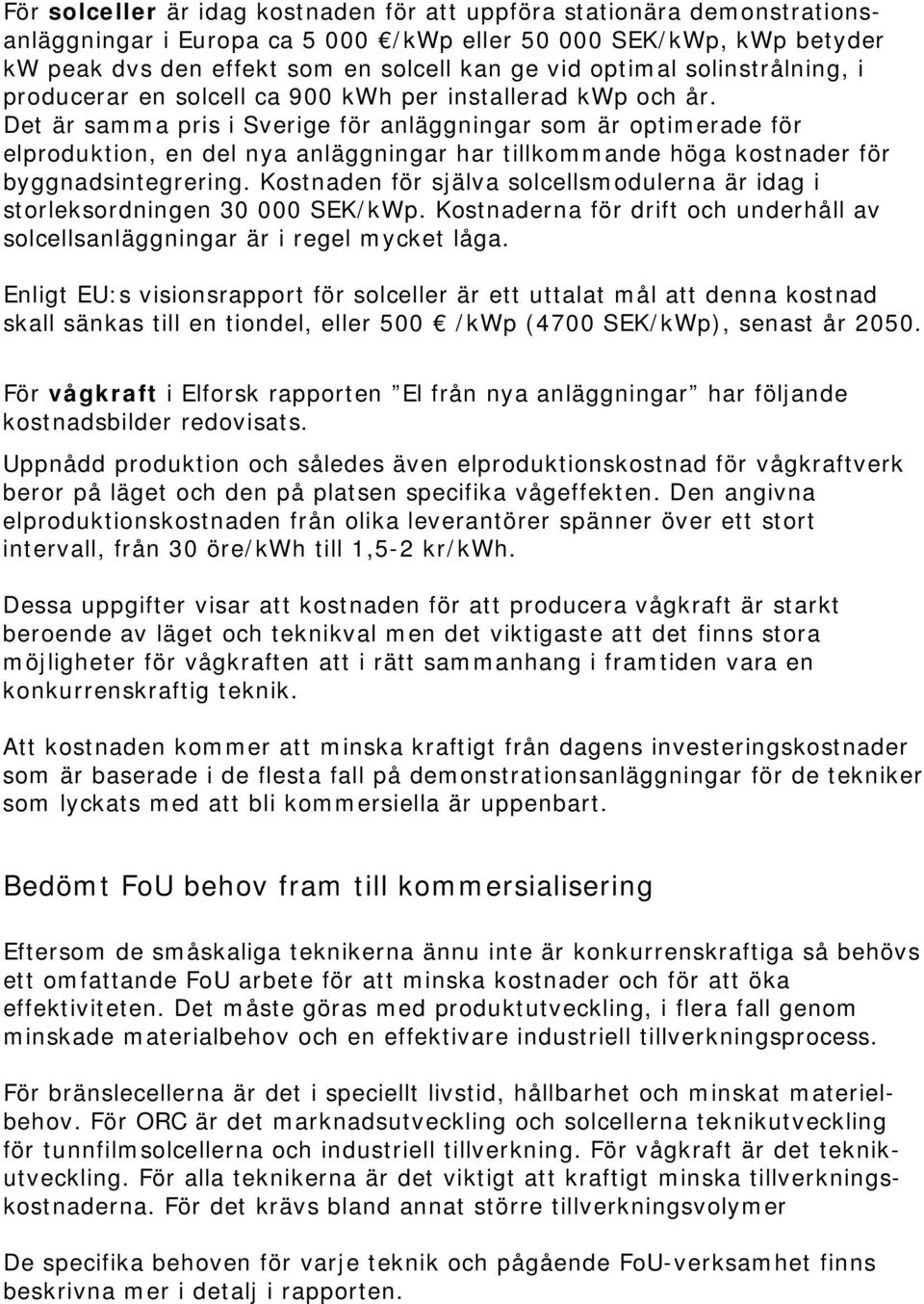 Det är samma pris i Sverige för anläggningar som är optimerade för elproduktion, en del nya anläggningar har tillkommande höga kostnader för byggnadsintegrering.