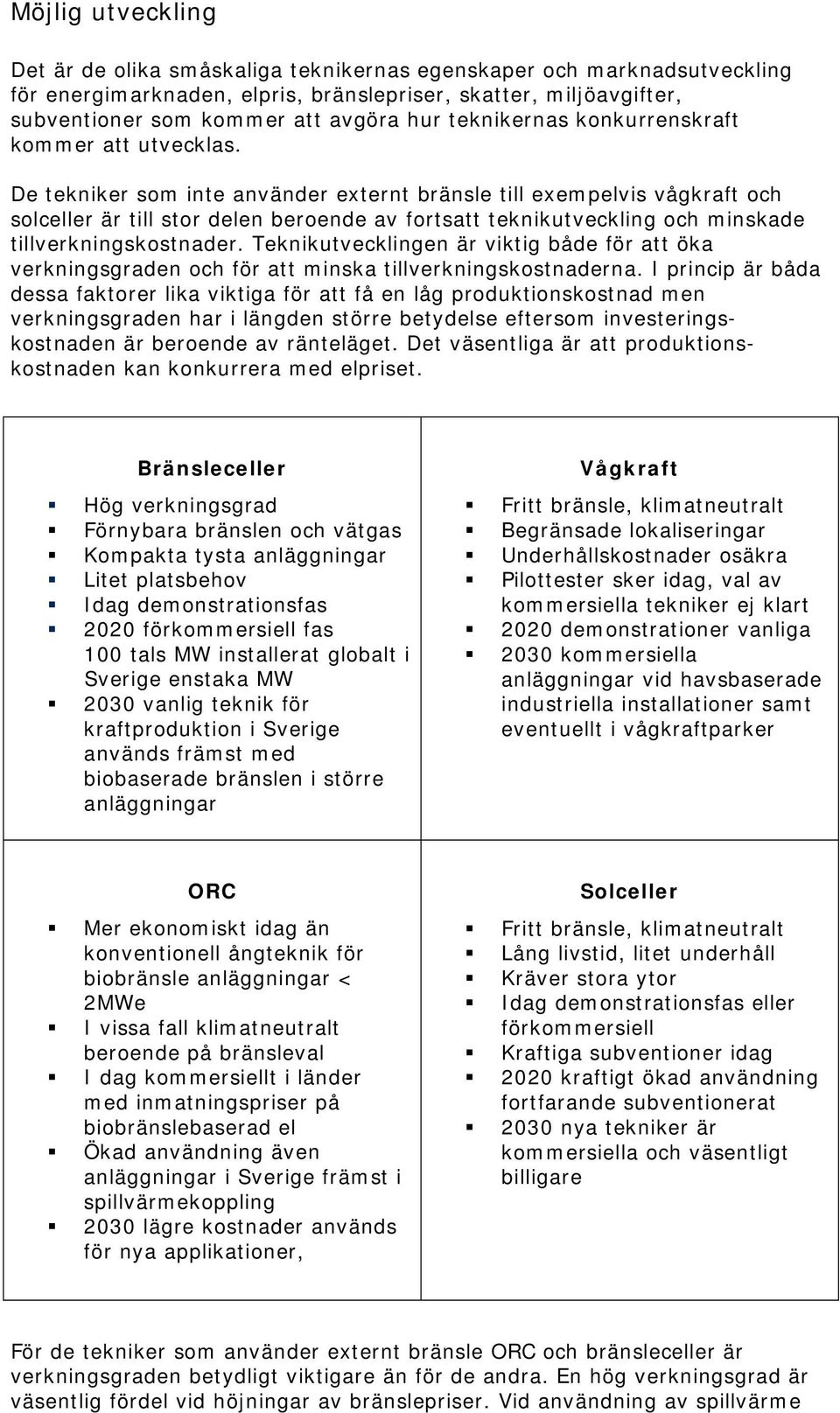 De tekniker som inte använder externt bränsle till exempelvis vågkraft och solceller är till stor delen beroende av fortsatt teknikutveckling och minskade tillverkningskostnader.