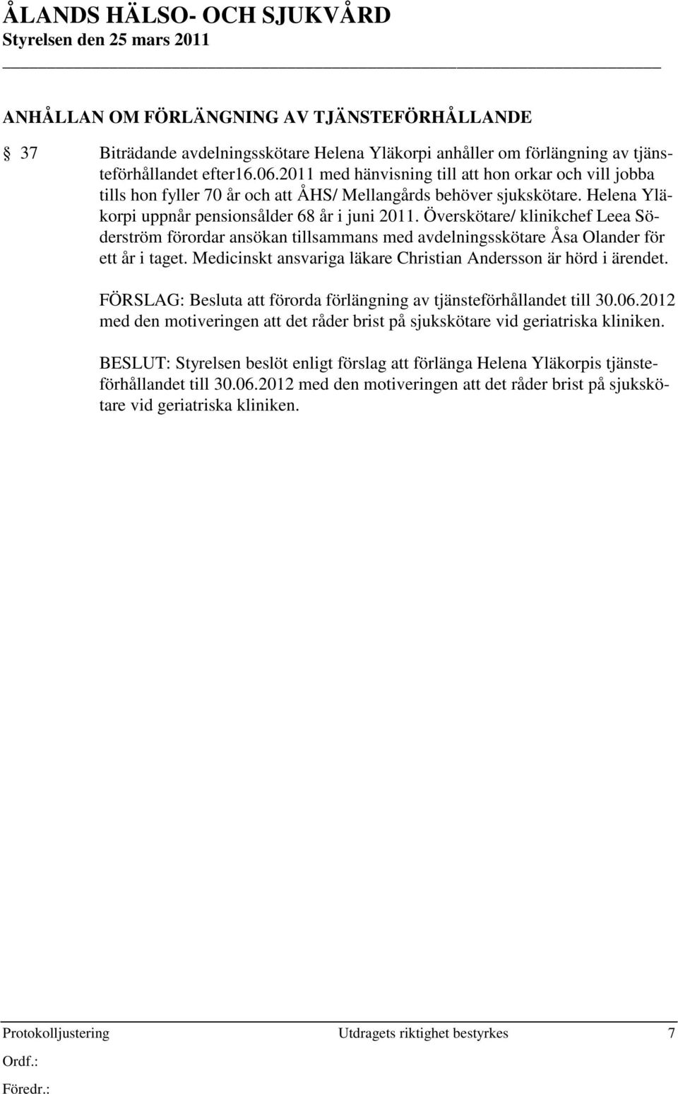 Överskötare/ klinikchef Leea Söderström förordar ansökan tillsammans med avdelningsskötare Åsa Olander för ett år i taget. Medicinskt ansvariga läkare Christian Andersson är hörd i ärendet.