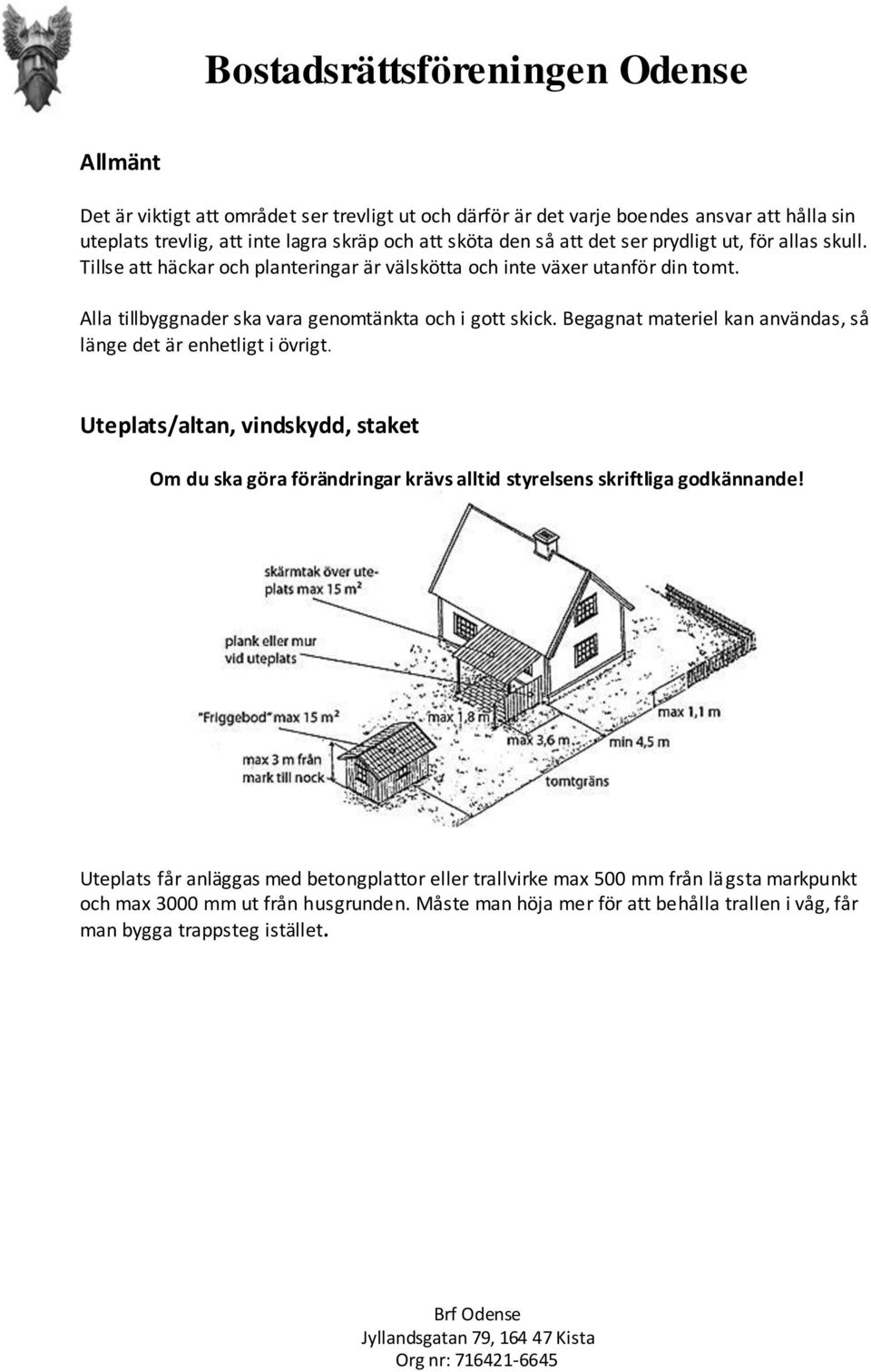 Begagnat materiel kan användas, så länge det är enhetligt i övrigt. Uteplats/altan, vindskydd, staket Om du ska göra förändringar krävs alltid styrelsens skriftliga godkännande!