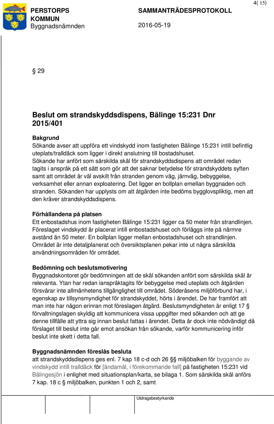 Sökande har anfört som särskilda skäl för strandskyddsdispens området redan tagits i anspråk på ett sätt som gör det saknar betydelse för strandskyddets syften samt området är väl avskilt från