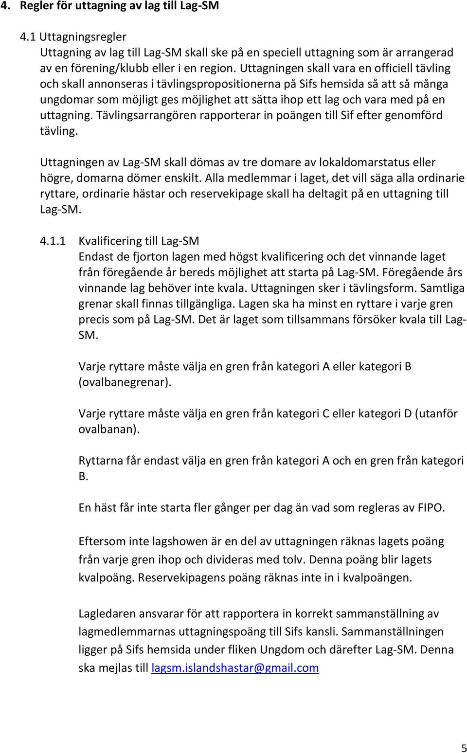 uttagning. Tävlingsarrangören rapporterar in poängen till Sif efter genomförd tävling. Uttagningen av Lag-SM skall dömas av tre domare av lokaldomarstatus eller högre, domarna dömer enskilt.