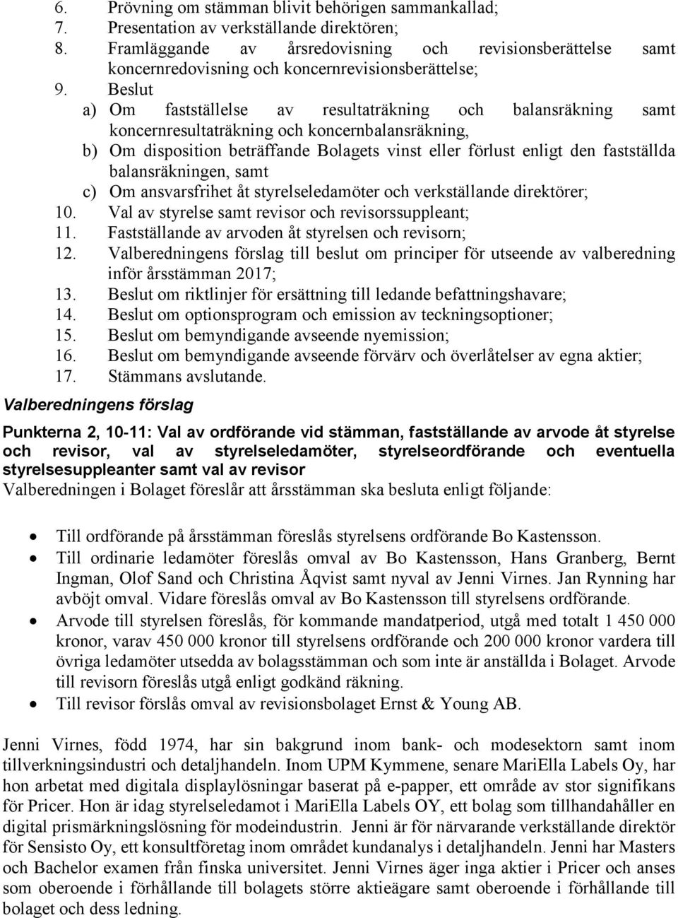 Beslut a) Om fastställelse av resultaträkning och balansräkning samt koncernresultaträkning och koncernbalansräkning, b) Om disposition beträffande Bolagets vinst eller förlust enligt den fastställda