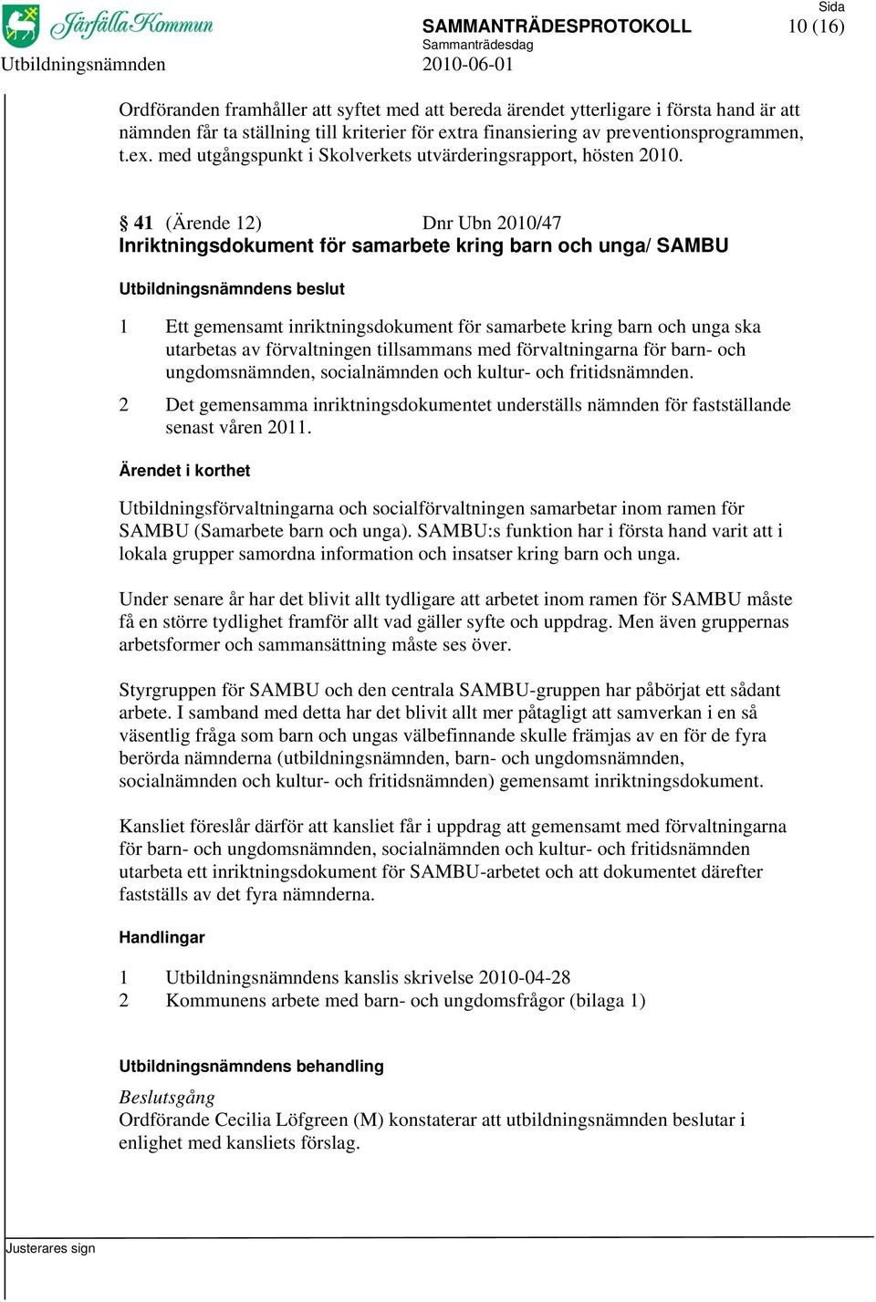 41 (Ärende 12) Dnr Ubn 2010/47 Inriktningsdokument för samarbete kring barn och unga/ SAMBU 1 Ett gemensamt inriktningsdokument för samarbete kring barn och unga ska utarbetas av förvaltningen