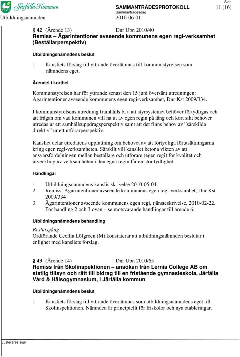 I kommunstyrelsens utredning framhålls bl a att styrsystemet behöver förtydligas och att frågan om vad kommunen vill ha ut av egen regin på lång och kort sikt behöver utredas ur ett