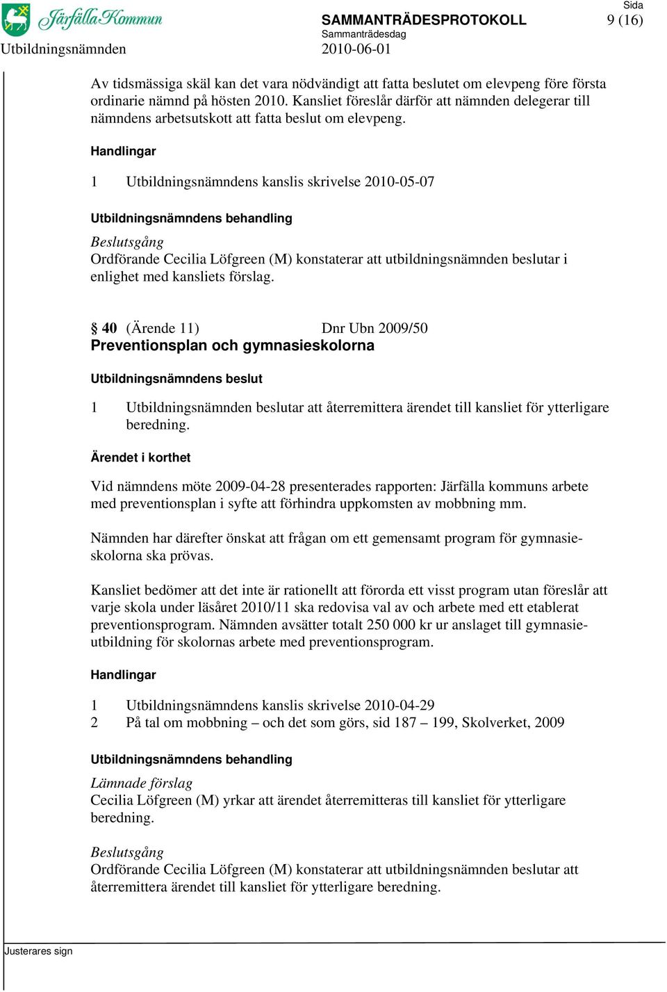 1 Utbildningsnämndens kanslis skrivelse 2010-05-07 Ordförande Cecilia Löfgreen (M) konstaterar att utbildningsnämnden beslutar i enlighet med kansliets förslag.