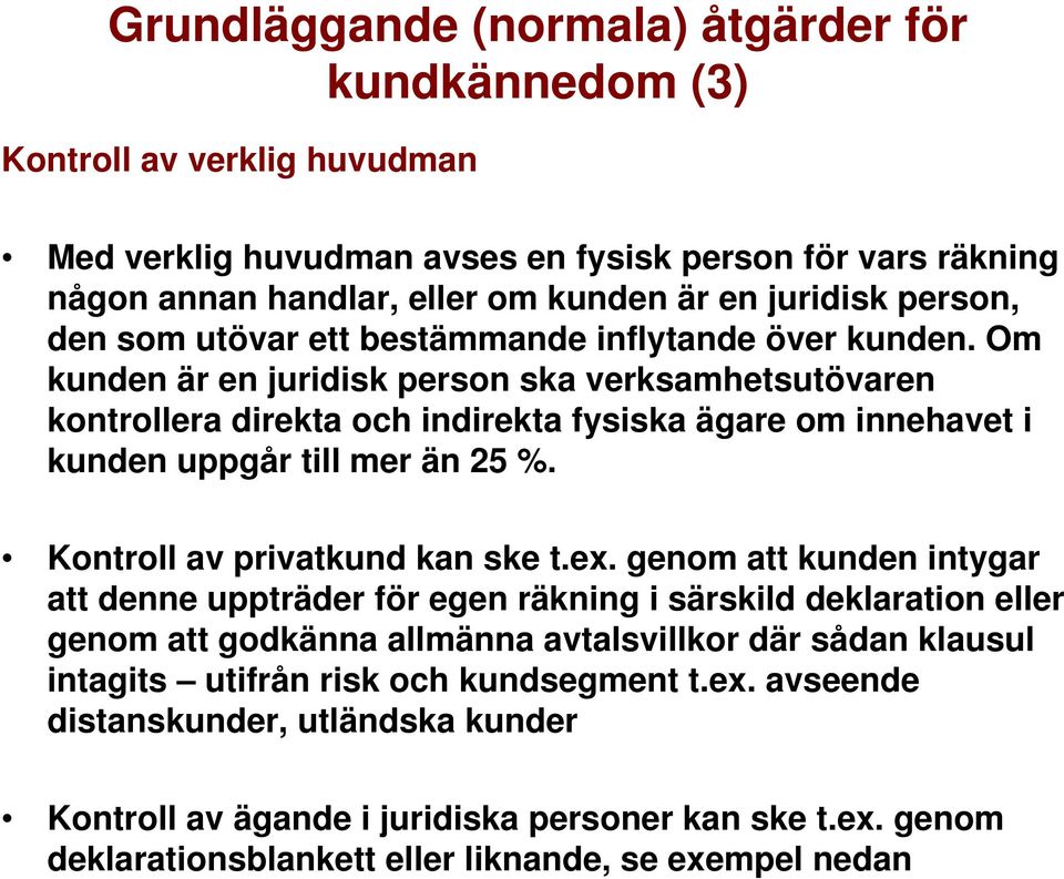 Om kunden är en juridisk person ska verksamhetsutövaren kontrollera direkta och indirekta fysiska ägare om innehavet i kunden uppgår till mer än 25 %. Kontroll av privatkund kan ske t.ex.