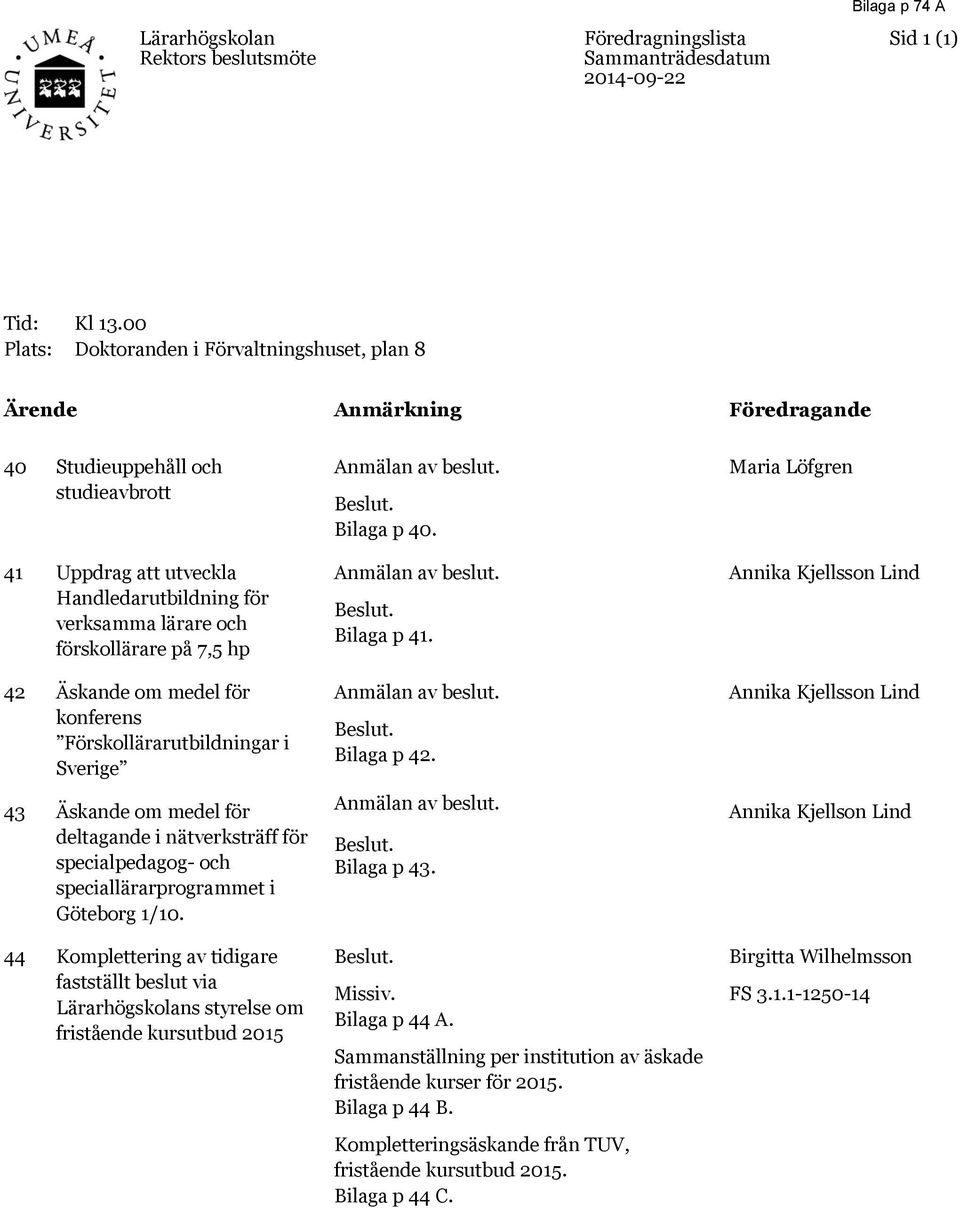 på 7,5 hp 42 Äskande om medel för konferens Förskollärarutbildningar i Sverige 43 Äskande om medel för deltagande i nätverksträff för specialpedagog- och speciallärarprogrammet i Göteborg 1/10.