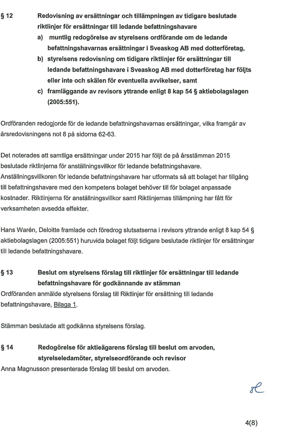 följts eller inte och skälen för eventuella avvikelser, samt c) framläggande av revisors yttrande enligt $ kap 54 aktiebolagsiagen (2005:551).