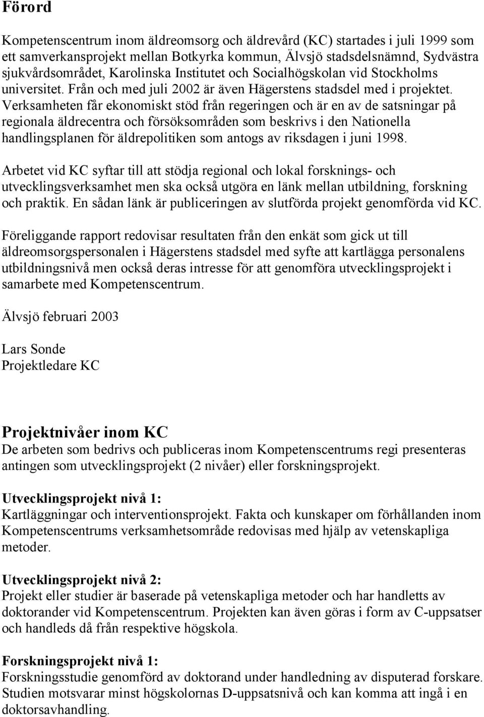 Verksamheten får ekonomiskt stöd från regeringen och är en av de satsningar på regionala äldrecentra och försöksområden som beskrivs i den Nationella handlingsplanen för äldrepolitiken som antogs av