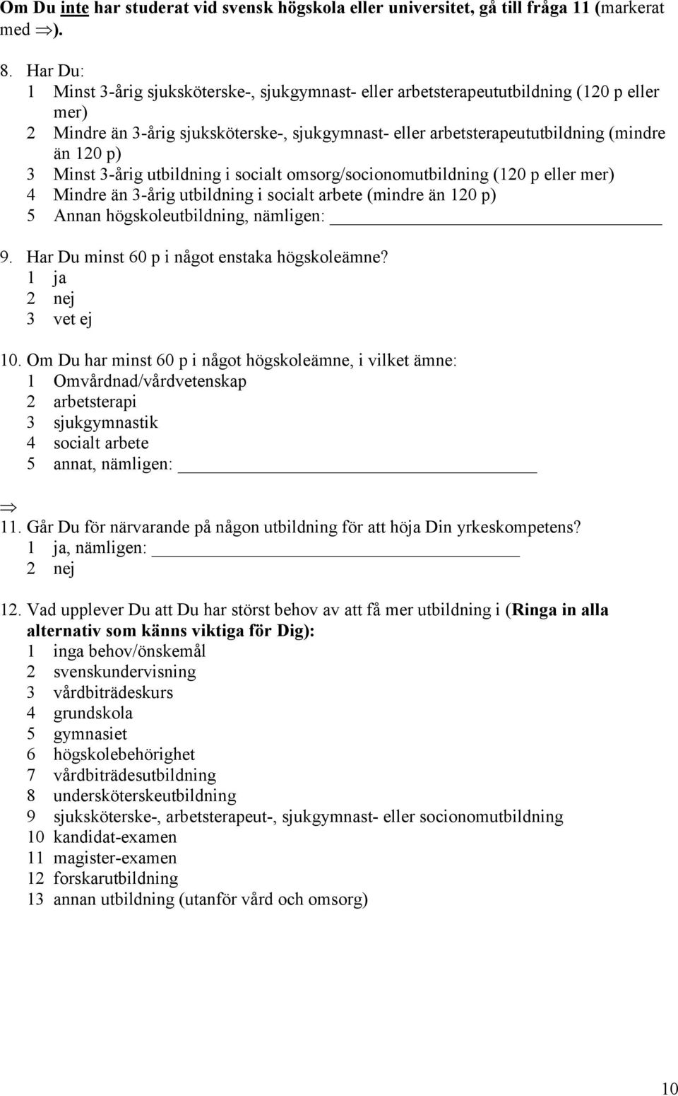 Minst 3-årig utbildning i socialt omsorg/socionomutbildning (120 p eller mer) 4 Mindre än 3-årig utbildning i socialt arbete (mindre än 120 p) 5 Annan högskoleutbildning, nämligen: 9.