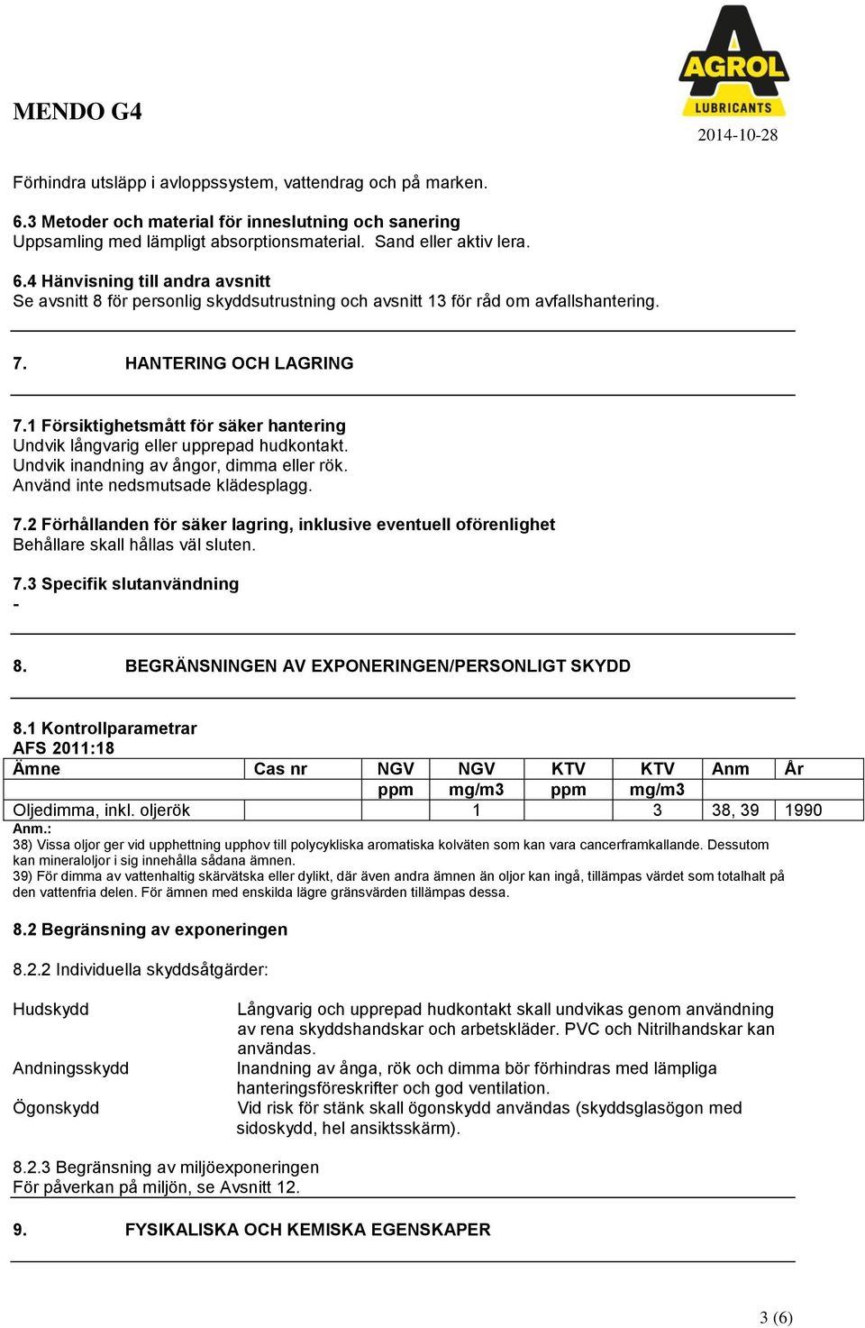 7.3 Specifik slutanvändning 8. BEGRÄNSNINGEN AV EXPONERINGEN/PERSONLIGT SKYDD 8.1 Kontrollparametrar AFS 2011:18 Ämne Cas nr NGV NGV KTV KTV Anm År ppm mg/m3 ppm mg/m3 Oljedimma, inkl.