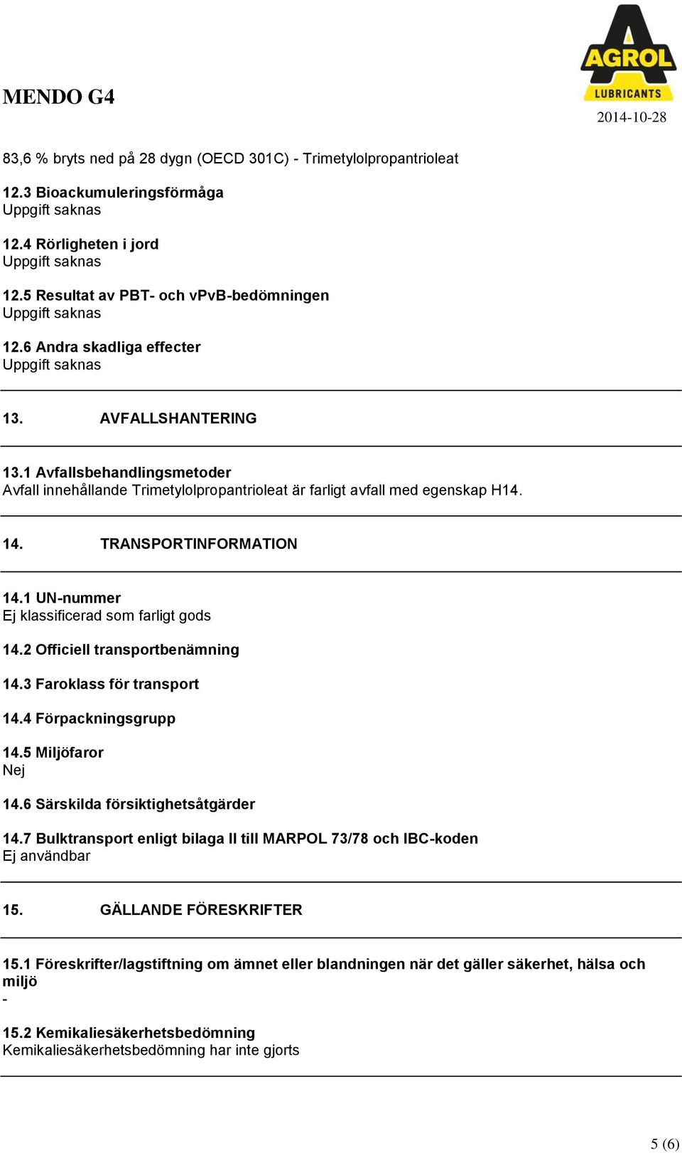 1 UNnummer Ej klassificerad som farligt gods 14.2 Officiell transportbenämning 14.3 Faroklass för transport 14.4 Förpackningsgrupp 14.5 Miljöfaror Nej 14.6 Särskilda försiktighetsåtgärder 14.