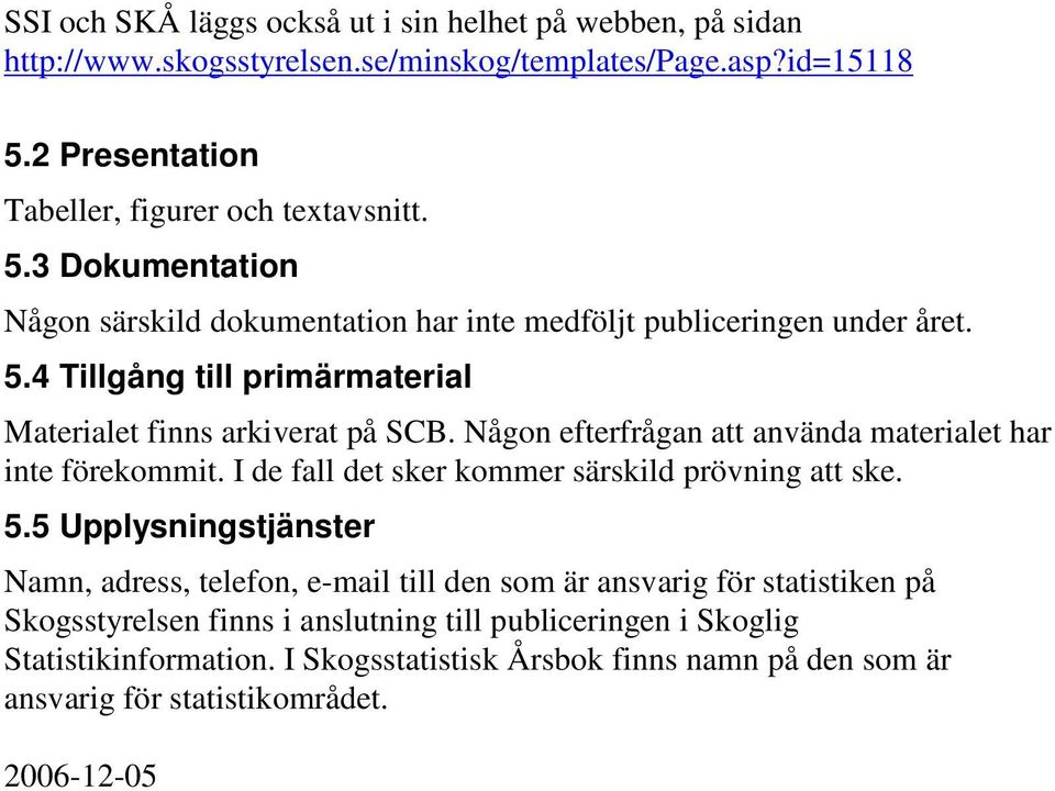Någon efterfrågan att använda materialet har inte förekommit. I de fall det sker kommer särskild prövning att ske. 5.