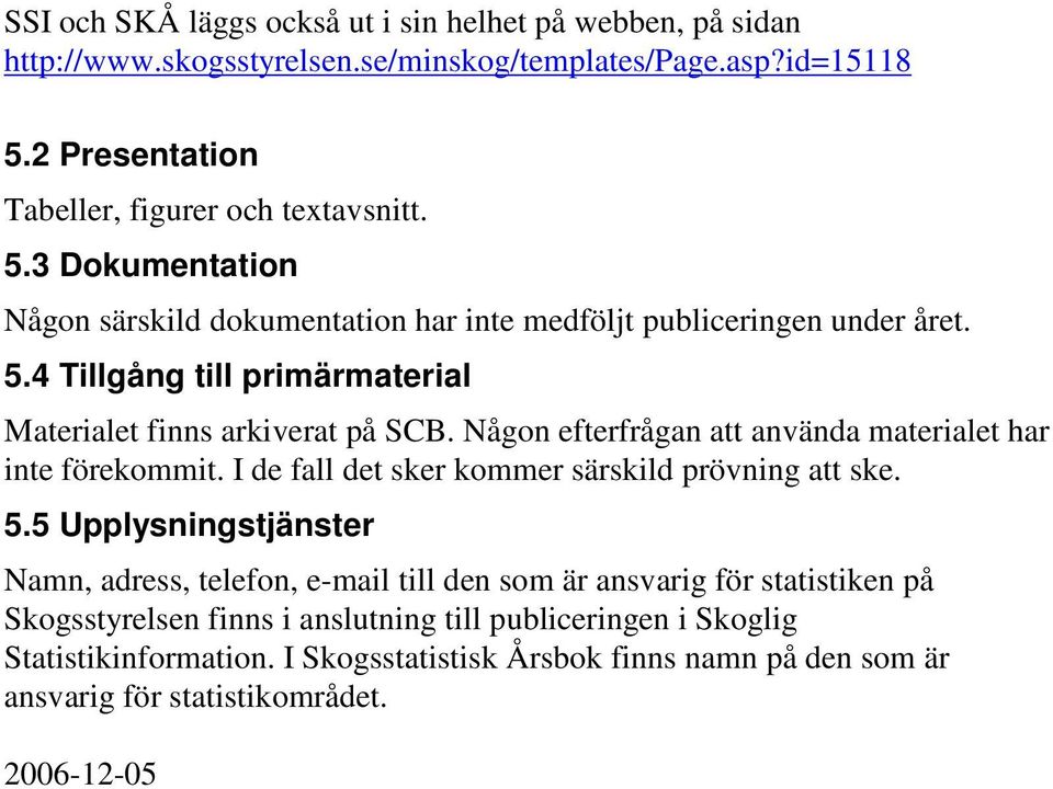 Någon efterfrågan att använda materialet har inte förekommit. I de fall det sker kommer särskild prövning att ske. 5.