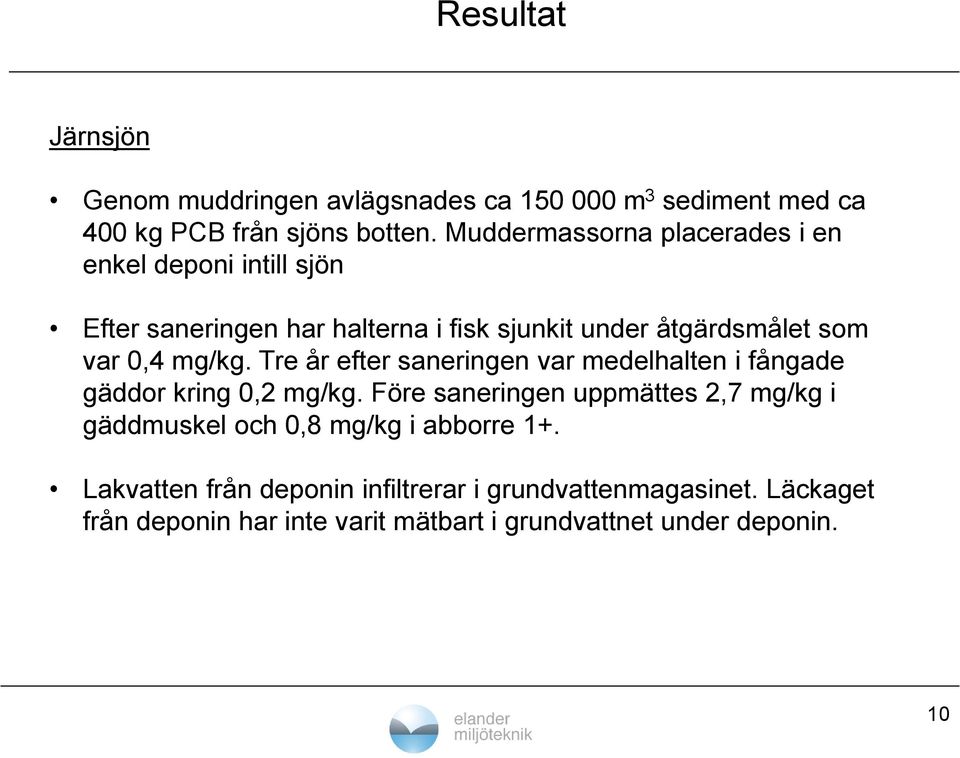 mg/kg. Tre år efter saneringen var medelhalten i fångade gäddor kring 0,2 mg/kg.