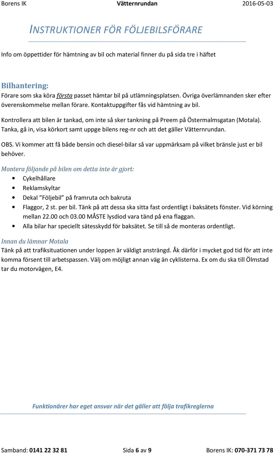 Tanka, gå in, visa körkort samt uppge bilens reg-nr och att det gäller Vätternrundan. OBS. Vi kommer att få både bensin och diesel-bilar så var uppmärksam på vilket bränsle just er bil behöver.