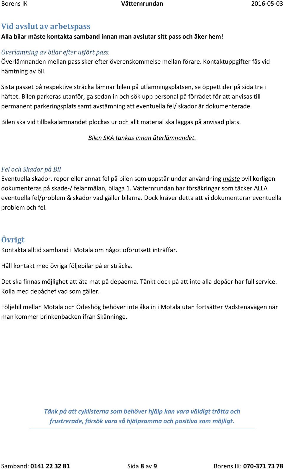Sista passet på respektive sträcka lämnar bilen på utlämningsplatsen, se öppettider på sida tre i häftet.