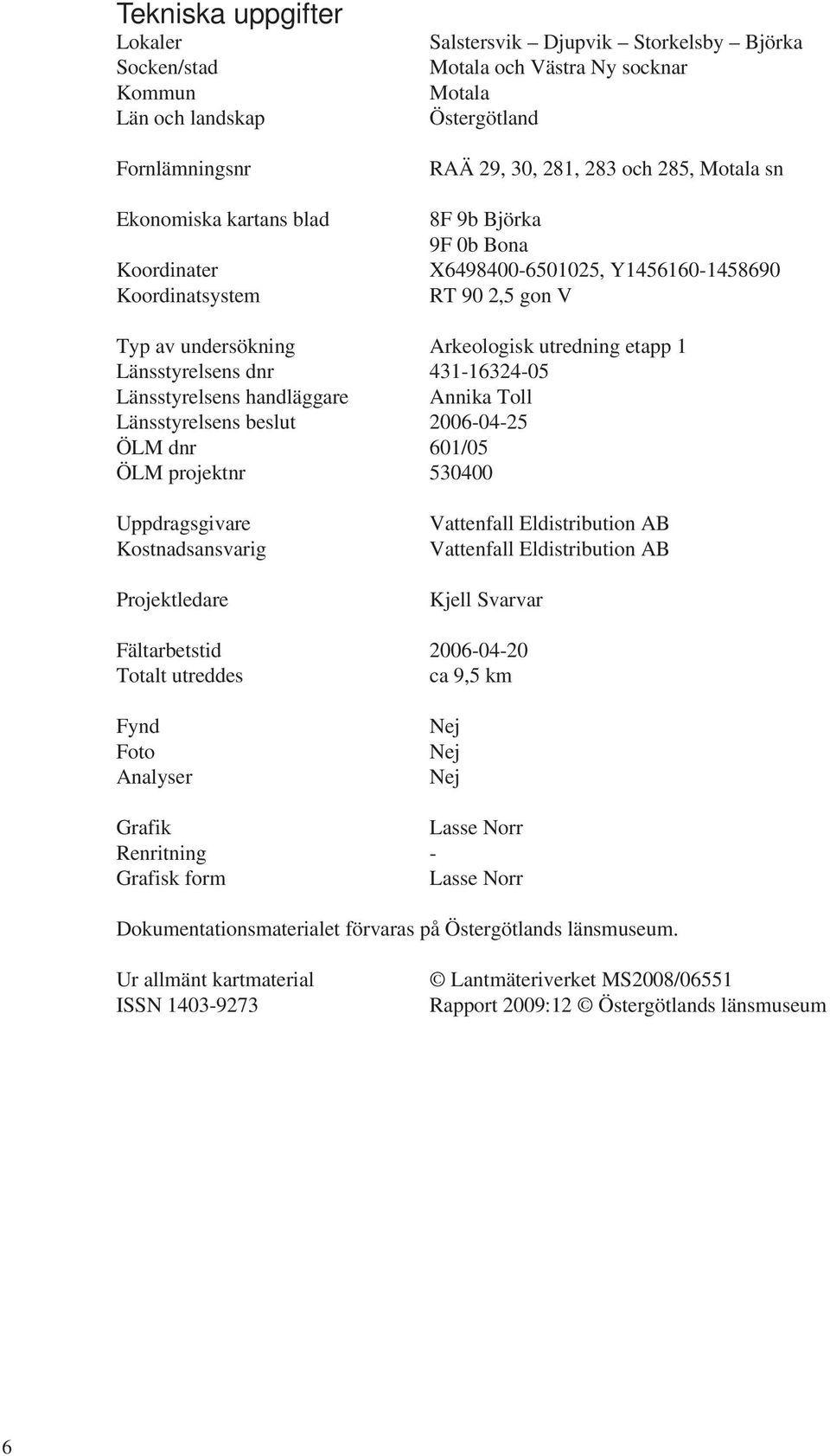 Länsstyrelsens dnr 431-16324-05 Länsstyrelsens handläggare Annika Toll Länsstyrelsens beslut 2006-04-25 ÖLM dnr 601/05 ÖLM projektnr 530400 Uppdragsgivare Kostnadsansvarig Projektledare Vattenfall