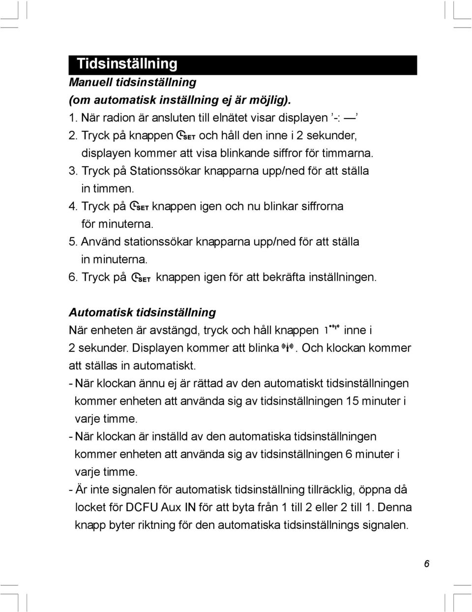 Tryck på knappen igen och nu blinkar siffrorna för minuterna. 5. Använd stationssökar knapparna upp/ned för att ställa in minuterna. 6. Tryck på knappen igen för att bekräfta inställningen.