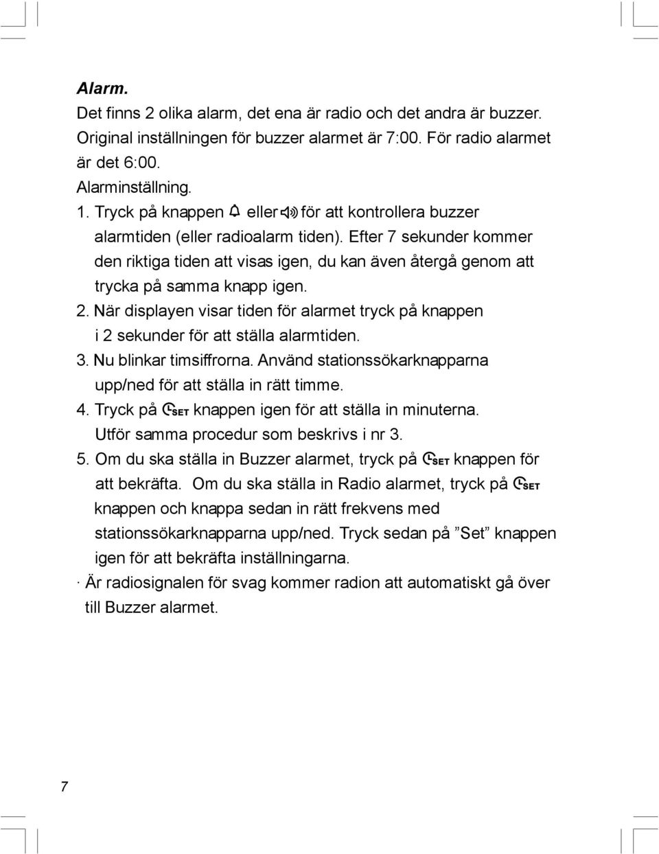 Efter 7 sekunder kommer den riktiga tiden att visas igen, du kan även återgå genom att trycka på samma knapp igen. 2.