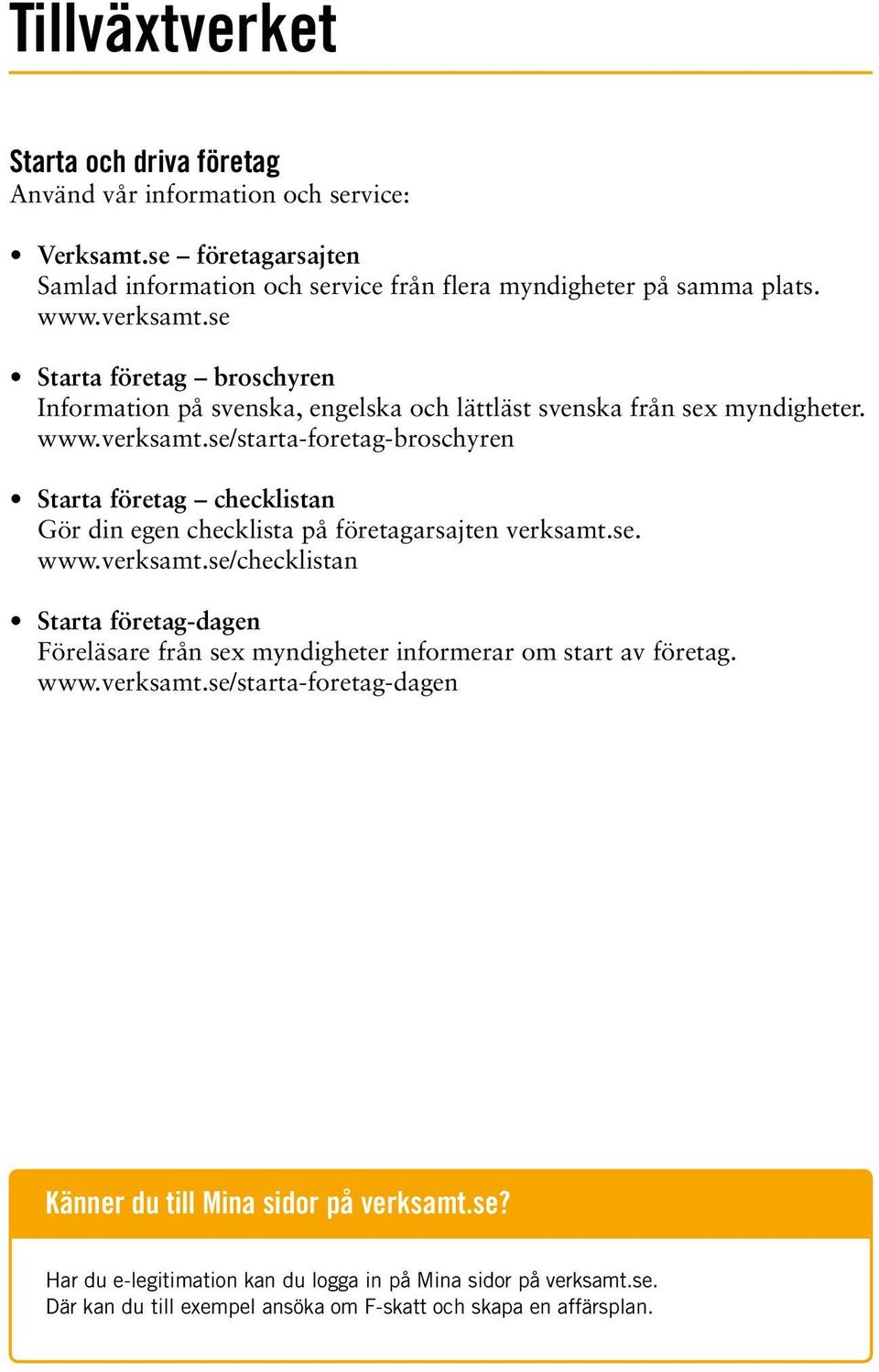 se. www.verksamt.se/checklistan Starta företag-dagen Föreläsare från sex myndigheter informerar om start av företag. www.verksamt.se/starta-foretag-dagen Känner du till Mina sidor på verksamt.