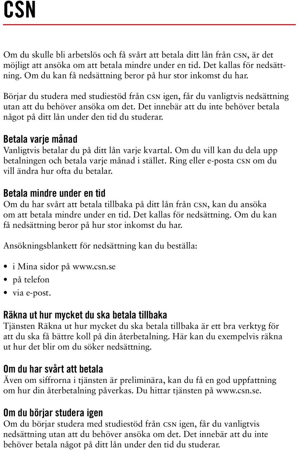 Det innebär att du inte behöver betala något på ditt lån under den tid du studerar. Betala varje månad Vanligtvis betalar du på ditt lån varje kvartal.