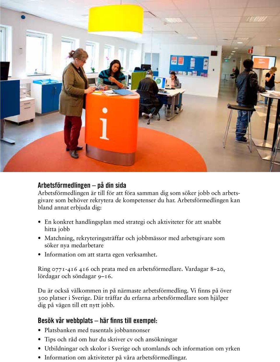 söker nya medarbetare Information om att starta egen verksamhet. Ring 0771-416 416 och prata med en arbetsförmedlare. Vardagar 8 20, lördagar och söndagar 9 16.