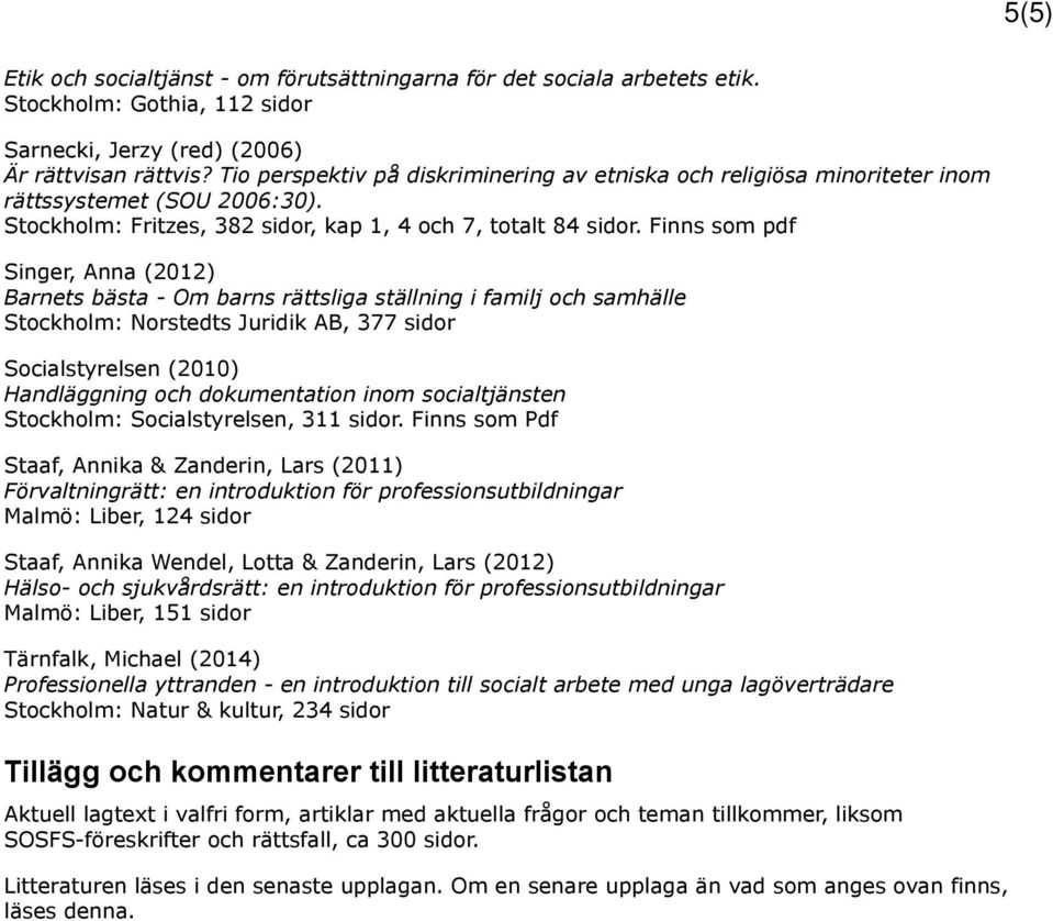 Finns som pdf Singer, Anna (2012) Barnets bästa - Om barns rättsliga ställning i familj och samhälle Stockholm: Norstedts Juridik AB, 377 sidor Socialstyrelsen (2010) Handläggning och dokumentation
