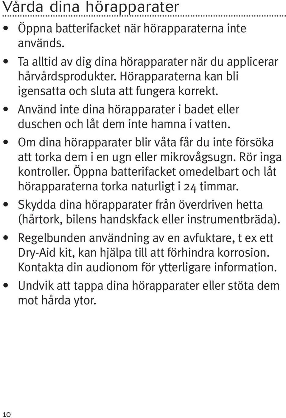 Om dina hörapparater blir våta får du inte försöka att torka dem i en ugn eller mikrovågsugn. Rör inga kontroller. Öppna batterifacket omedelbart och låt hörapparaterna torka naturligt i 24 timmar.