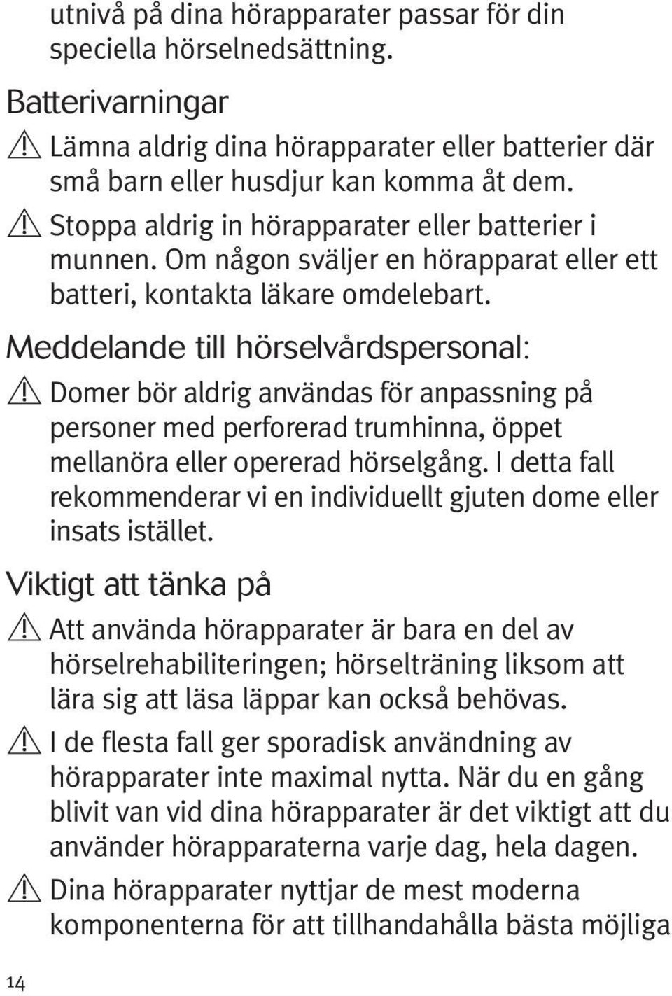 Meddelande till hörselvårdspersonal: Domer bör aldrig användas för anpassning på personer med perforerad trumhinna, öppet mellanöra eller opererad hörselgång.