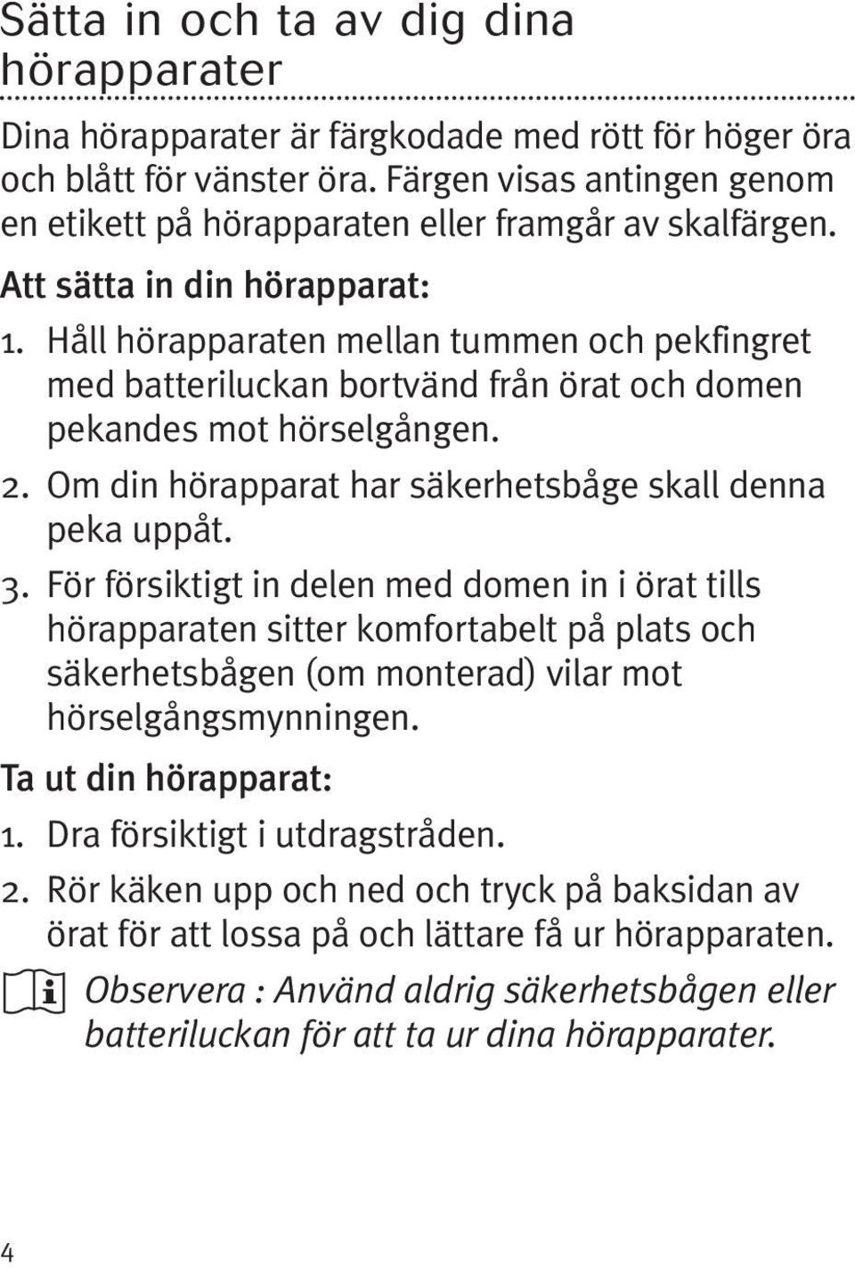 Håll hörapparaten mellan tummen och pekfingret med batteriluckan bortvänd från örat och domen pekandes mot hörselgången. 2. Om din hörapparat har säkerhetsbåge skall denna peka uppåt. 3.