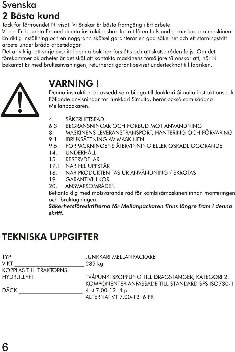 Det är viktigt att varje avsnitt i denna bok har förståtts och att skötselråden följs. Om det förekommer oklarheter är det skäl att kontakta maskinens försäljare.