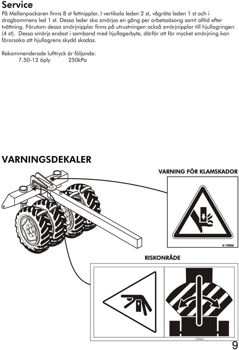 Förutom dessa smörjnipplar finns på utrustningen också smörjnipplar till hjullagringen (4 st).