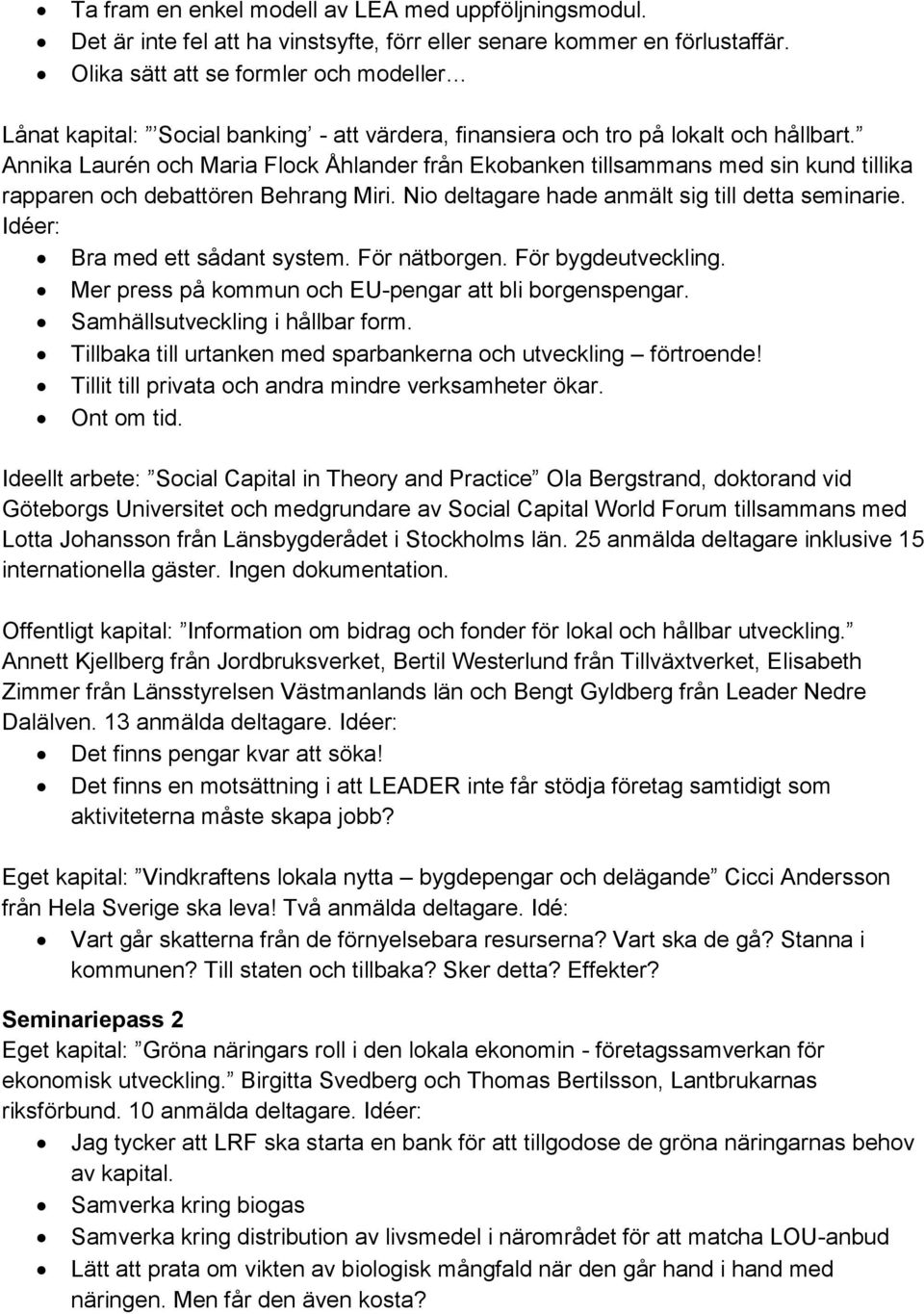 Annika Laurén och Maria Flock Åhlander från Ekobanken tillsammans med sin kund tillika rapparen och debattören Behrang Miri. Nio deltagare hade anmält sig till detta seminarie.