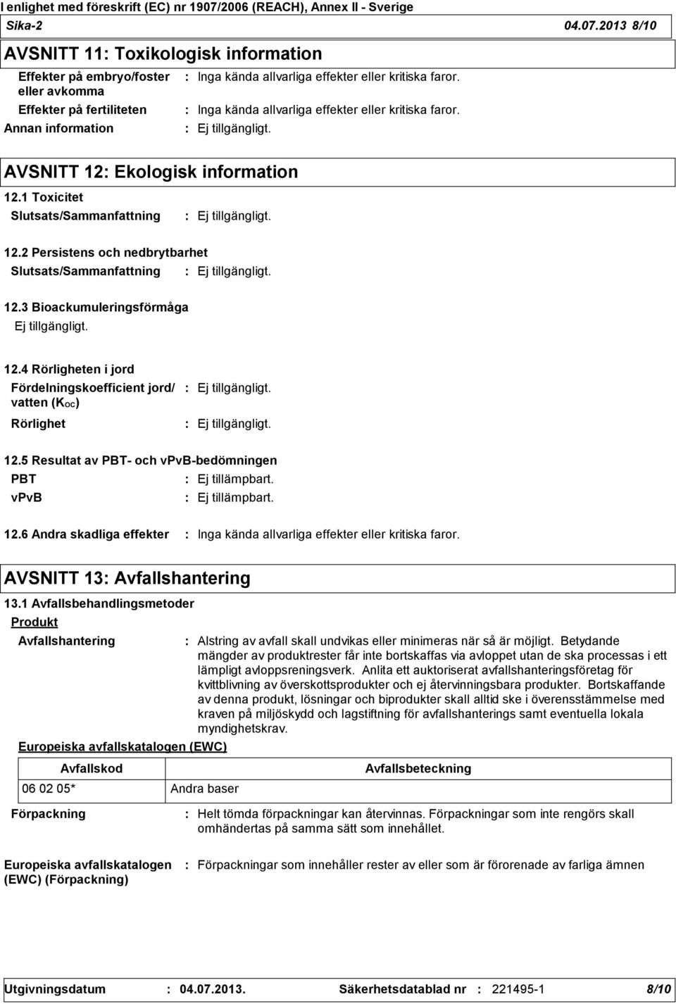 3 Bioackumuleringsförmåga 12.4 Rörligheten i jord Fördelningskoefficient jord/ vatten (KOC) Rörlighet 12.5 Resultat av PBT och vpvbbedömningen PBT Ej tillämpbart. vpvb Ej tillämpbart. 12.6 Andra skadliga effekter Inga kända allvarliga effekter eller kritiska faror.