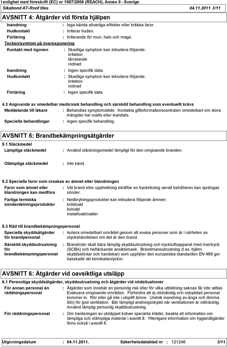 kritiska faror. Irriterar huden. Irriterande för mun, hals och mage. Skadliga symptom kan inkludera följande irritation tårretande rodnad Skadliga symptom kan inkludera följande irritation rodnad 4.