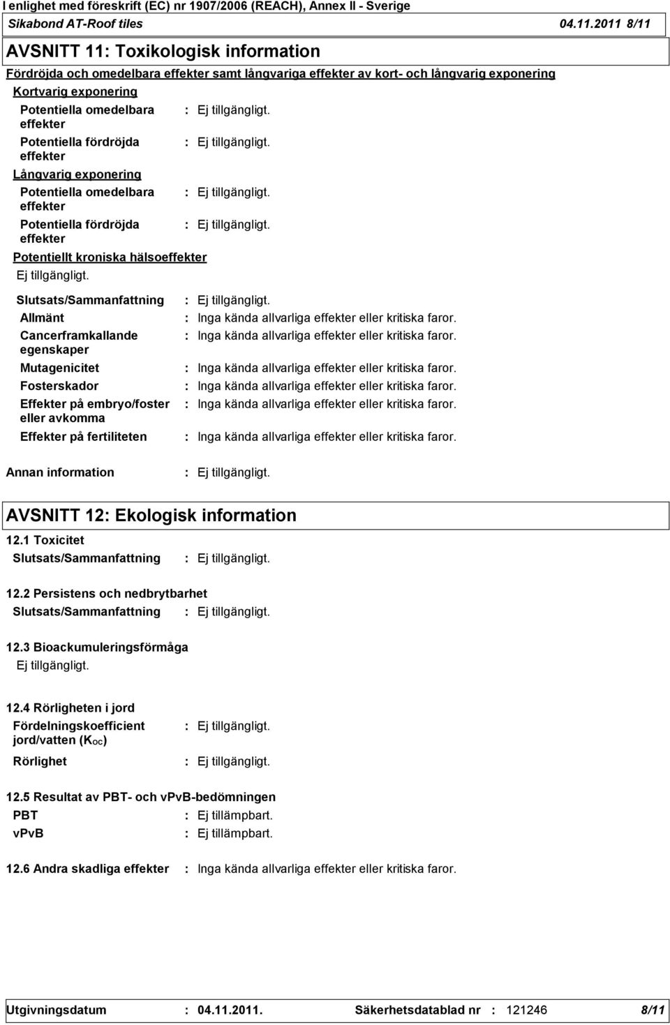 Potentiella fördröjda effekter Långvarig exponering Potentiella omedelbara effekter Potentiella fördröjda effekter Potentiellt kroniska hälsoeffekter Allmänt Inga kända allvarliga effekter eller