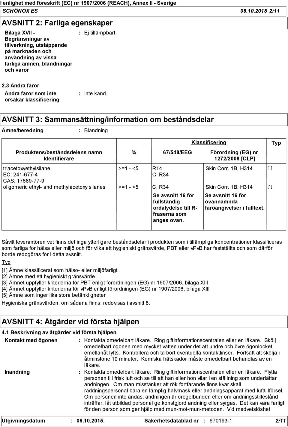 AVSNITT 3 Sammansättning/information om beståndsdelar Ämne/beredning triacetoxyethylsilane EC 2416774 CAS 17689779 Blandning Produktens/beståndsdelens namn Identifierare % >=1 <5 R14 C; R34