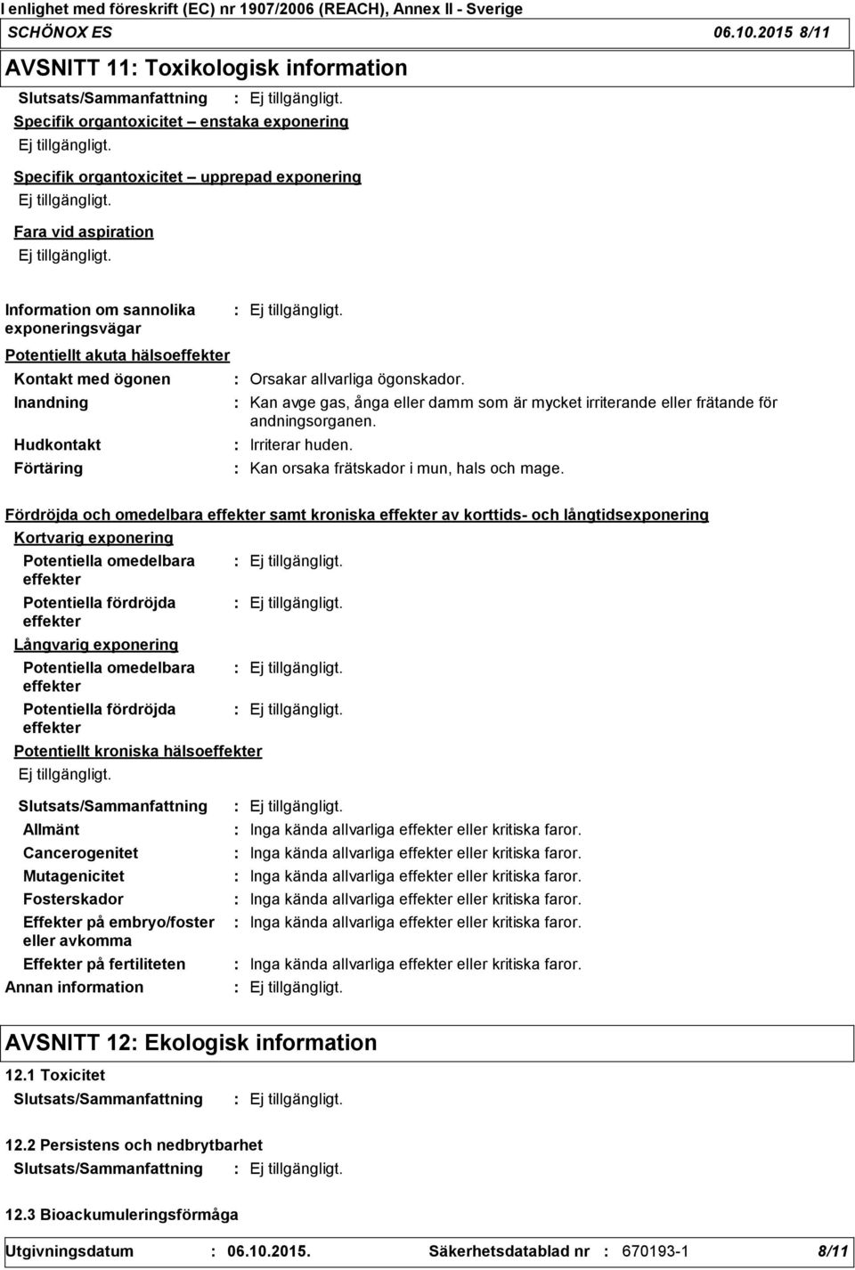 sannolika exponeringsvägar Potentiellt akuta hälsoeffekter Kontakt med ögonen Inandning Hudkontakt Förtäring Kan avge gas, ånga eller damm som är mycket irriterande eller frätande för andningsorganen.