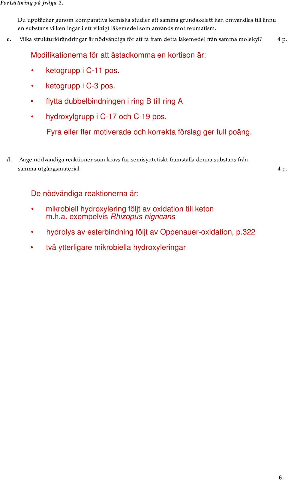 flytta dubbelbindningen i ring B till ring A hydroxylgrupp i C-17 och C-19 pos. Fyra eller fler motiverade och korrekta förslag ger full poäng. d. Ange nödvändiga reaktioner som krävs för semisyntetiskt framställa denna substans från samma utgångsmaterial.