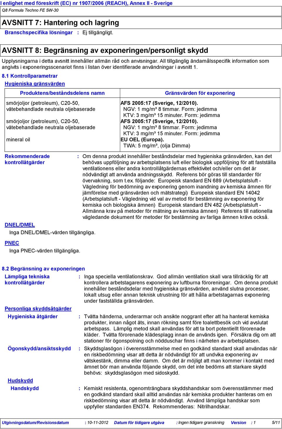 All tillgänglig ändamålsspecifik information som angivits i exponeringsscenariot finns i listan över identifierade användningar i avsnitt 1. 8.