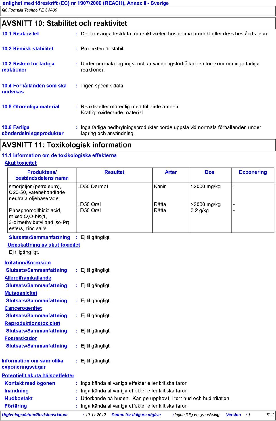 2 Kemisk stabilitet Produkten är stabil. 10.3 Risken för farliga reaktioner Under normala lagrings och användningsförhållanden förekommer inga farliga reaktioner. 10.4 Förhållanden som ska undvikas Ingen specifik data.