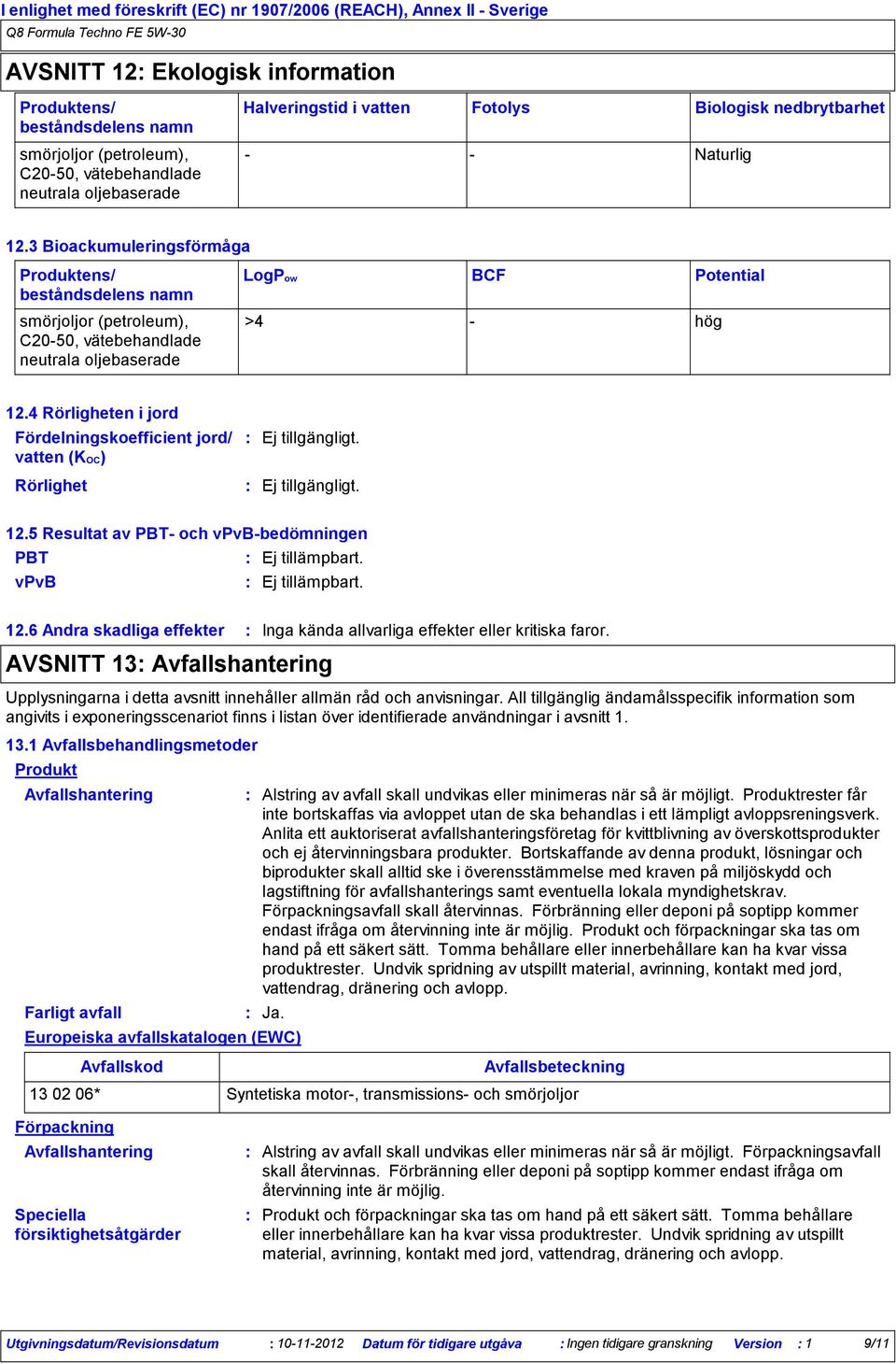 5 Resultat av PBT och vpvbbedömningen PBT vpvb 12.6 Andra skadliga effekter Inga kända allvarliga effekter eller kritiska faror.